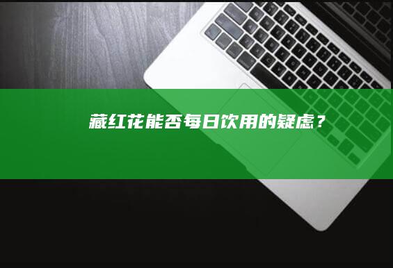 藏红花能否每日饮用的疑虑？